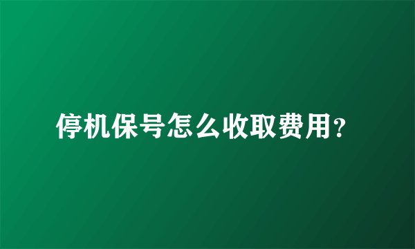 停机保号怎么收取费用？