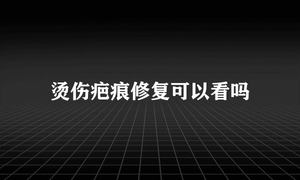 烫伤疤痕修复可以看吗