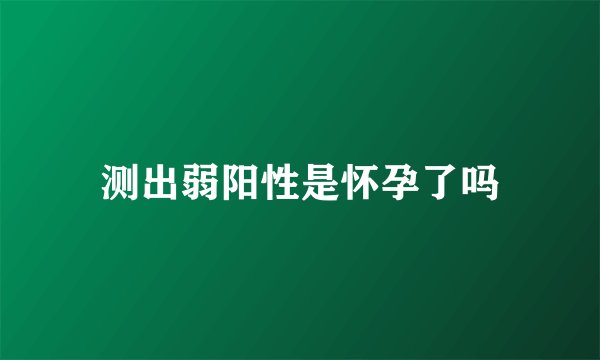 测出弱阳性是怀孕了吗