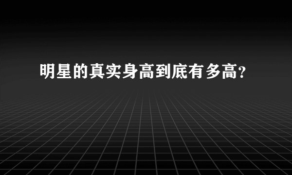 明星的真实身高到底有多高？