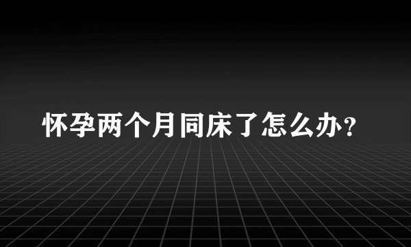 怀孕两个月同床了怎么办？