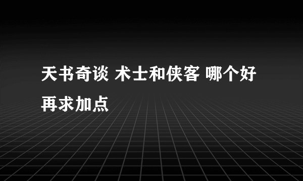 天书奇谈 术士和侠客 哪个好 再求加点