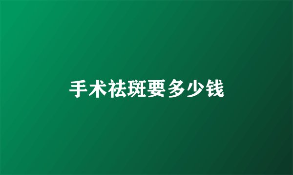 手术祛斑要多少钱
