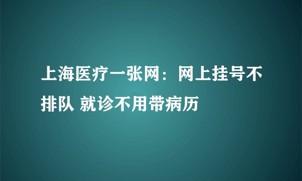 上海医疗一张网：网上挂号不排队 就诊不用带病历
