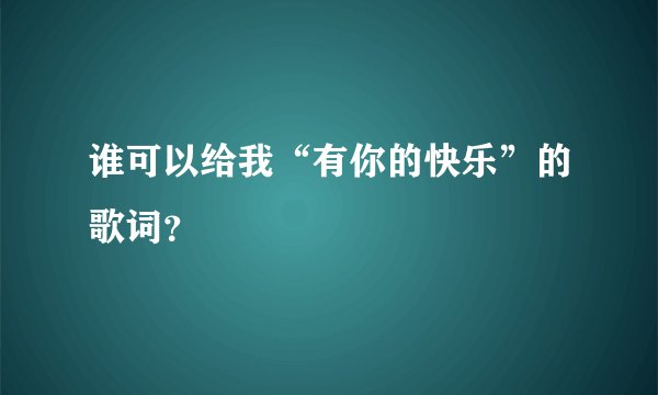 谁可以给我“有你的快乐”的歌词？
