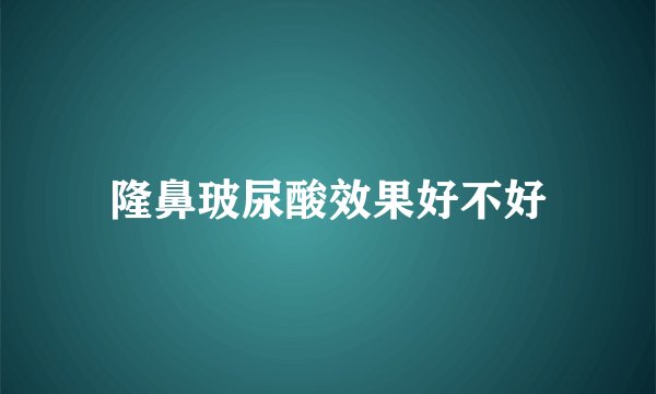 隆鼻玻尿酸效果好不好