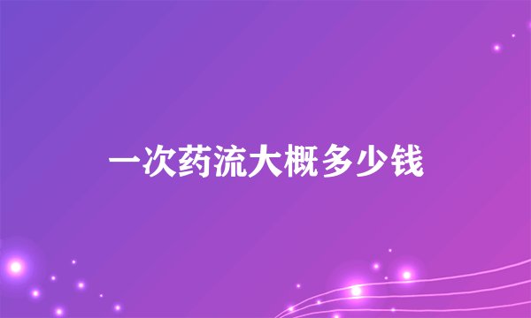 一次药流大概多少钱
