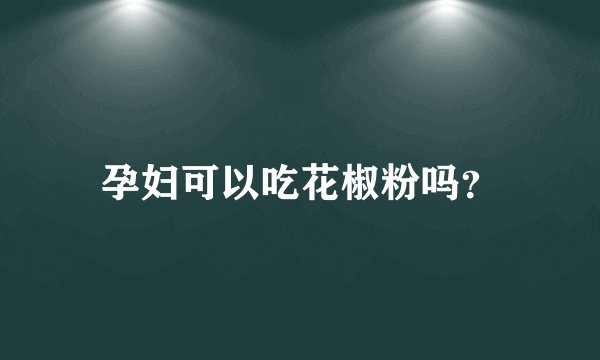 孕妇可以吃花椒粉吗？