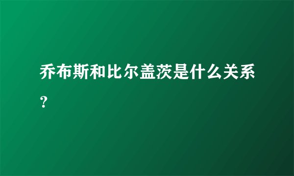 乔布斯和比尔盖茨是什么关系？