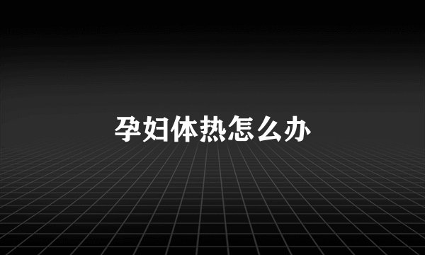 孕妇体热怎么办