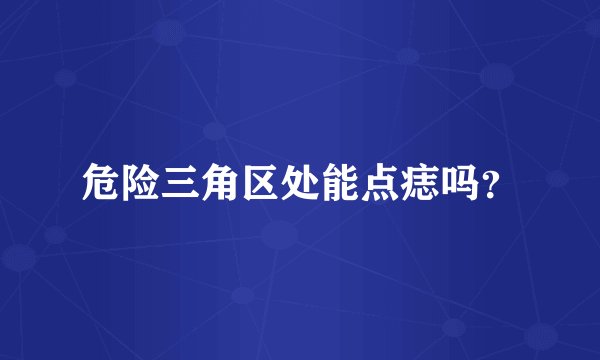 危险三角区处能点痣吗？