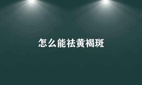 怎么能祛黄褐斑