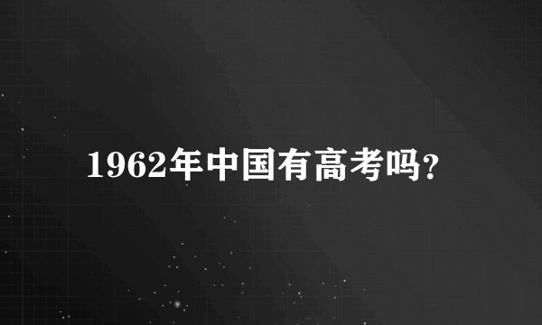 1962年中国有高考吗？