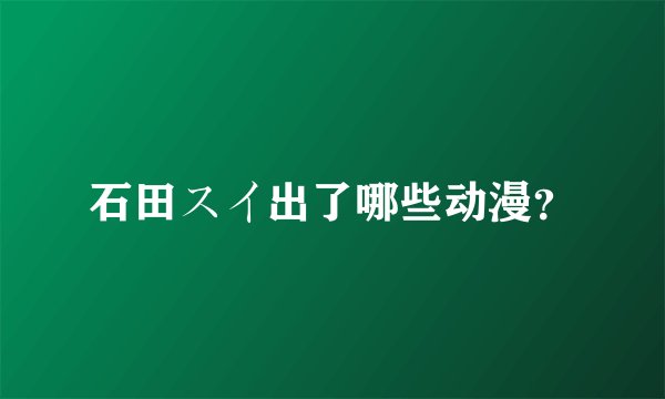 石田スイ出了哪些动漫？