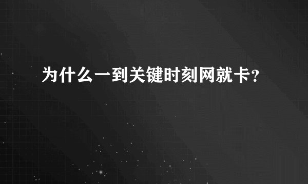 为什么一到关键时刻网就卡？