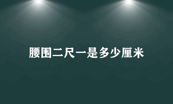 腰围二尺一是多少厘米