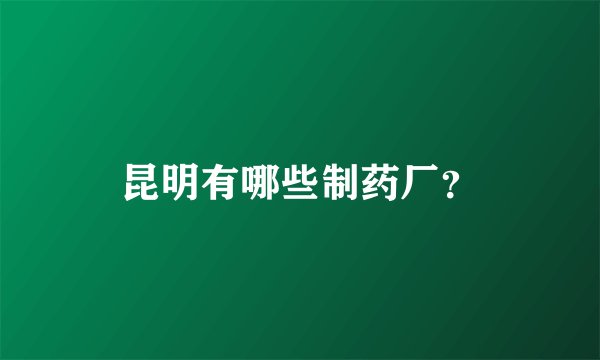 昆明有哪些制药厂?