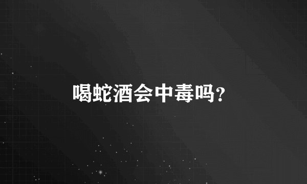 喝蛇酒会中毒吗？