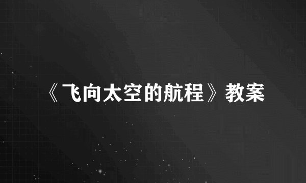 《飞向太空的航程》教案