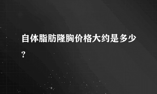 自体脂肪隆胸价格大约是多少？
