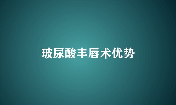 玻尿酸丰唇术优势