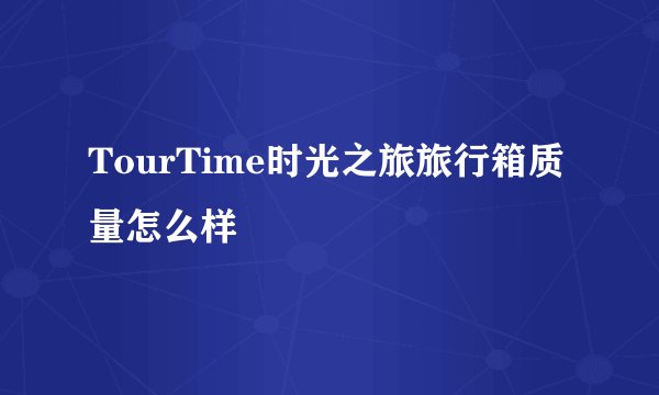 TourTime时光之旅旅行箱质量怎么样