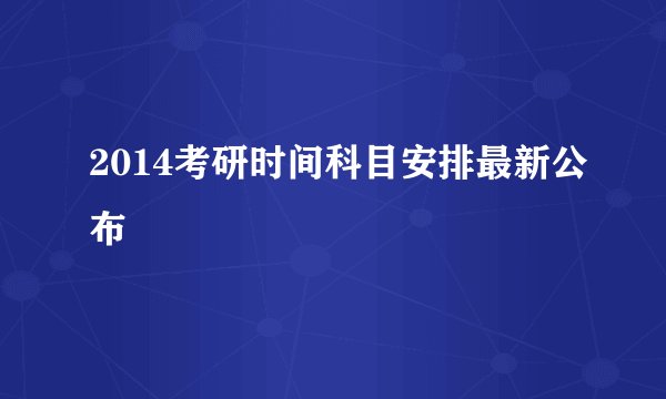 2014考研时间科目安排最新公布