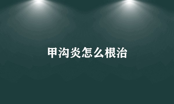 甲沟炎怎么根治
