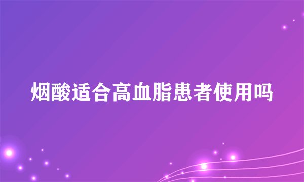 烟酸适合高血脂患者使用吗