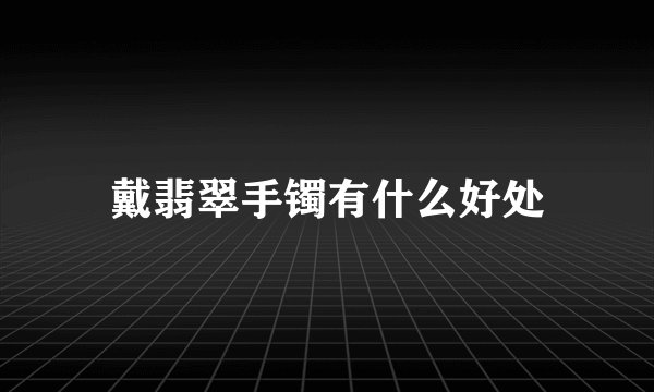 戴翡翠手镯有什么好处