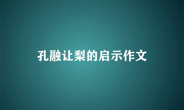 孔融让梨的启示作文