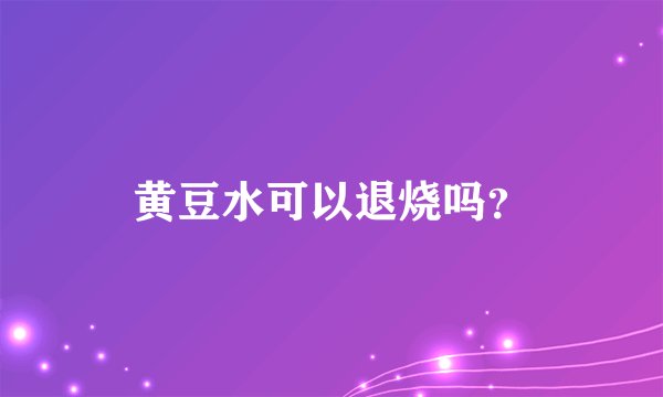 黄豆水可以退烧吗？