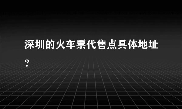 深圳的火车票代售点具体地址?