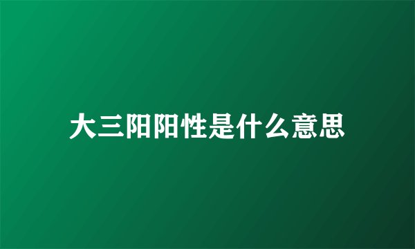 大三阳阳性是什么意思