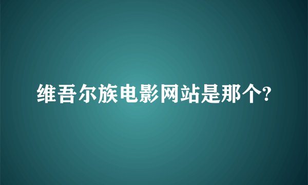 维吾尔族电影网站是那个?