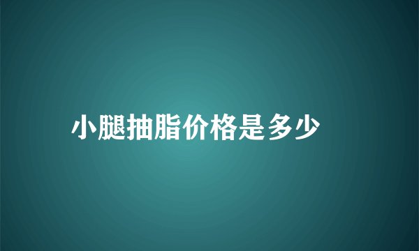 小腿抽脂价格是多少	