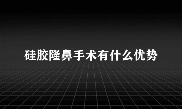 硅胶隆鼻手术有什么优势