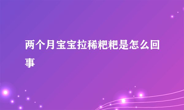两个月宝宝拉稀粑粑是怎么回事
