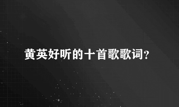 黄英好听的十首歌歌词？