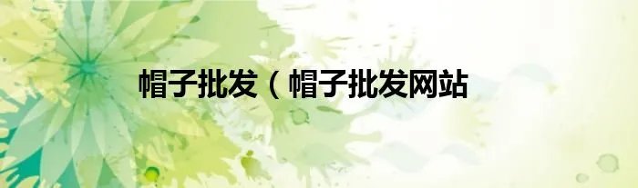 帽子批发（帽子批发网站
