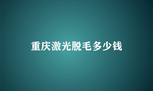 重庆激光脱毛多少钱