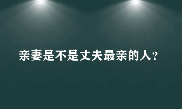 亲妻是不是丈夫最亲的人？