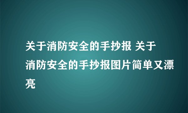关于消防安全的手抄报 关于消防安全的手抄报图片简单又漂亮