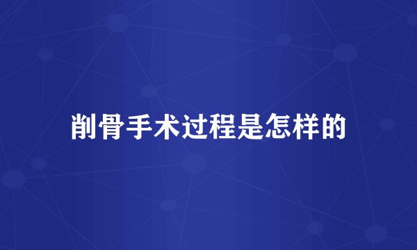 削骨手术过程是怎样的