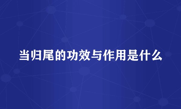 当归尾的功效与作用是什么