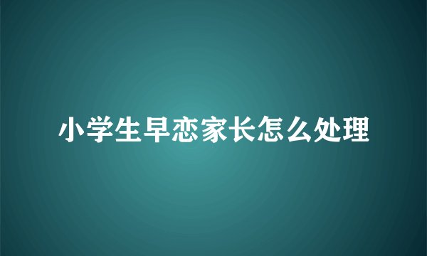小学生早恋家长怎么处理
