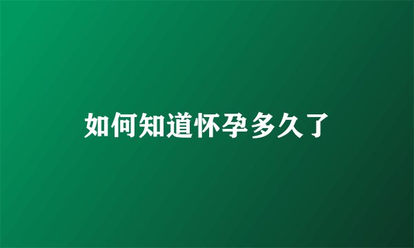 如何知道怀孕多久了