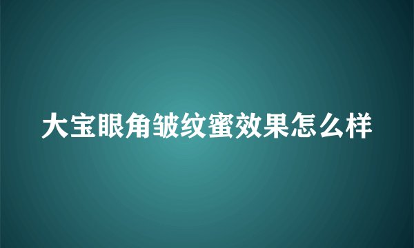大宝眼角皱纹蜜效果怎么样