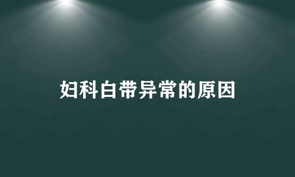 妇科白带异常的原因