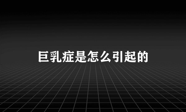 巨乳症是怎么引起的